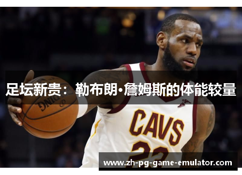 足坛新贵：勒布朗·詹姆斯的体能较量