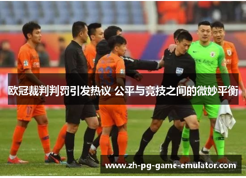 欧冠裁判判罚引发热议 公平与竞技之间的微妙平衡